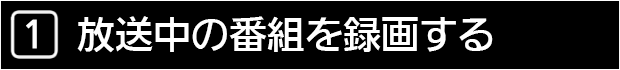 １　放送中の番組を録画する