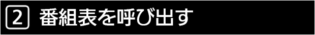 ２　番組表を呼び出す
