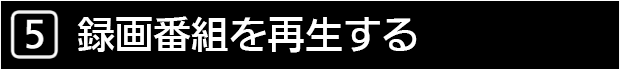 ５　録画番組を再生する