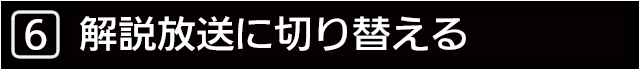 ６　解説放送に切り替える