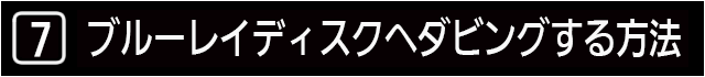 ７　ハードディスクからブルーレイディスクへダビングする方法