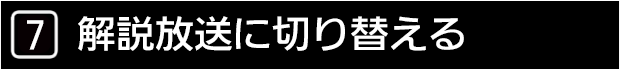７　解説放送に切り替える

