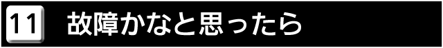 １１　故障かなと思ったら