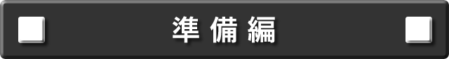 準備編について説明します。
次の項目から選択してください。
