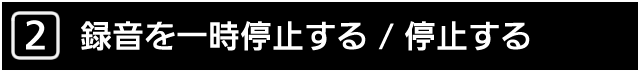 ２．録音を一時停止する/停止する