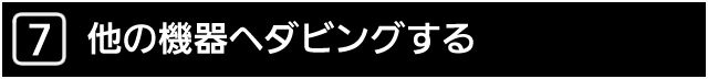 ７．他の機器へダビングする
