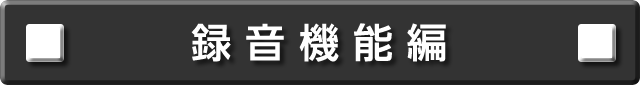 録音機能編について説明します。
次の項目から選択してください。