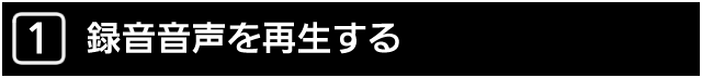 １．録音音声を再生する