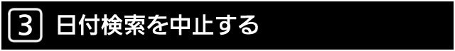 ３．日付検索を中止する