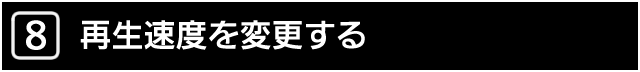 ８．再生速度を変更する