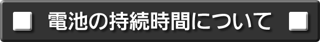電池の持続時間について説明します。
次の項目から選択してください。