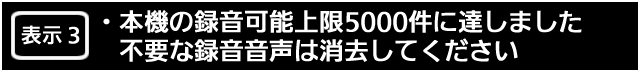 表示３.　本機の録音可能上限5000件に達しました。不要な録音音声は消去してください。