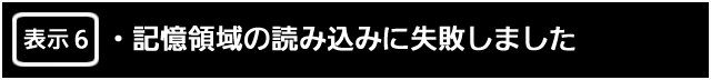 表示６.　記憶領域の読み込みに失敗しました