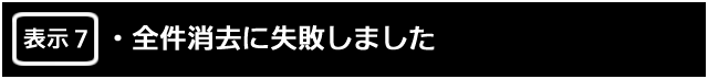 表示７.　全件消去に失敗しました