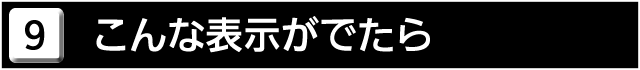 ９　こんな表示がでたら