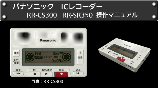 このＵＤ音声マニュアルは、パナソニックの　アイシーレコーダー　アールアール　ＣＳ３００、アールアール　ＳＲ３５０の便利な機能と操作方法を写真と音声で案内しています。（写真はアールアール　ＣＳ３００です。）本機は、机の上に据え置いて片手でも操作しやすいデザインとなっています。基本操作に必要なボタンは、本体じょう面の下側に、５個、配置されており、少し高くなった部分にある、再生　停止、録音の３個のボタンとその両脇にある再生件名や数字等の変更ができる、送りと戻り　の２個のボタンと合わせて、様々な使い方ができるようになっています。そのほかに、シーソー式音量アップダウンボタンや電源とホールドを連動したスライドスイッチの採用により、操作　し易くなっています。また、録おんしたひづけで検索できるひづけ検索機能や周囲の音や声が聴き取りやすくなる集おん機能などを搭載していますので、目の見えないかたや見えにくいかただけでなく、年長者のかたにも、より便利にお使いいただけます。お手持ちのパソコン、タブレット、スマホ　などの音声読み上げ機能を利用して、確認したい内容を、下の１１項目から選択してください。尚、１のサイトマップについては、ＵＤ音声マニュアル全体のページ構成がわかります。項目別にピンポイントでお知りになりたい項目へジャンプする事も可能ですのでご利用下さい。
