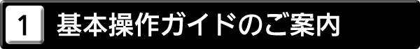 １．基本操作ガイドのご案内