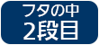 ふたの中　2段目