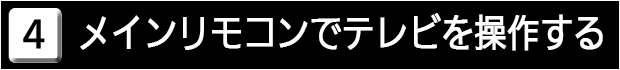 ４　メインリモコンでテレビを操作する