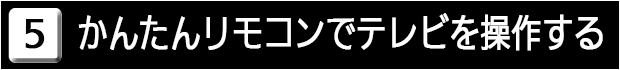 ５　かんたんリモコンでテレビを操作する