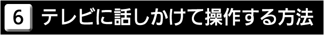 ６　テレビに話しかけて操作する方法