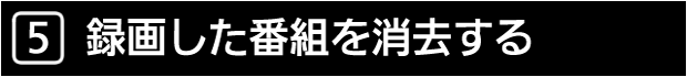 ５　録画した番組を消去する