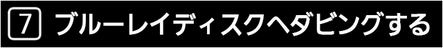 ７　ブルーレイディスクへダビングする