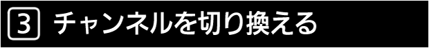 ３　チャンネルを切り換える