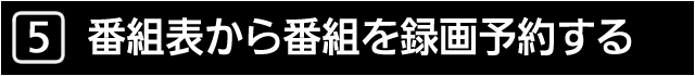 ５　番組表から番組を録画予約する