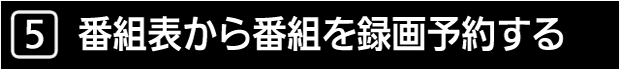 ５　番組表から番組を録画予約する