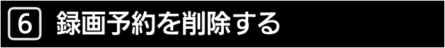 ６　録画予約を削除する