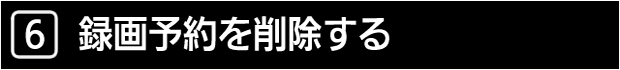 ６　録画予約を削除する