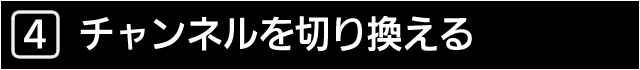 ４　チャンネルを切り換える