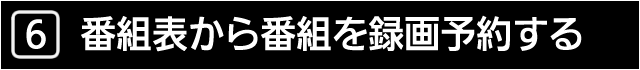 ６　番組表から番組を録画予約する