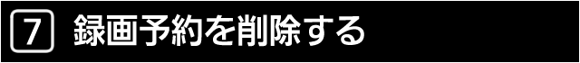 ７　録画予約を削除する