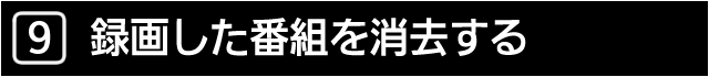 ９　録画した番組を消去する