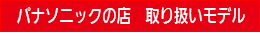 パナソニックの店　取り扱いモデル